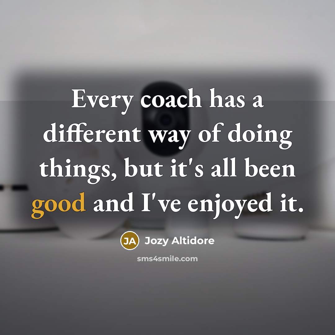“Every coach has a different way of doing things, but it's all been good and I've enjoyed it.” quote by Jozy Altidore