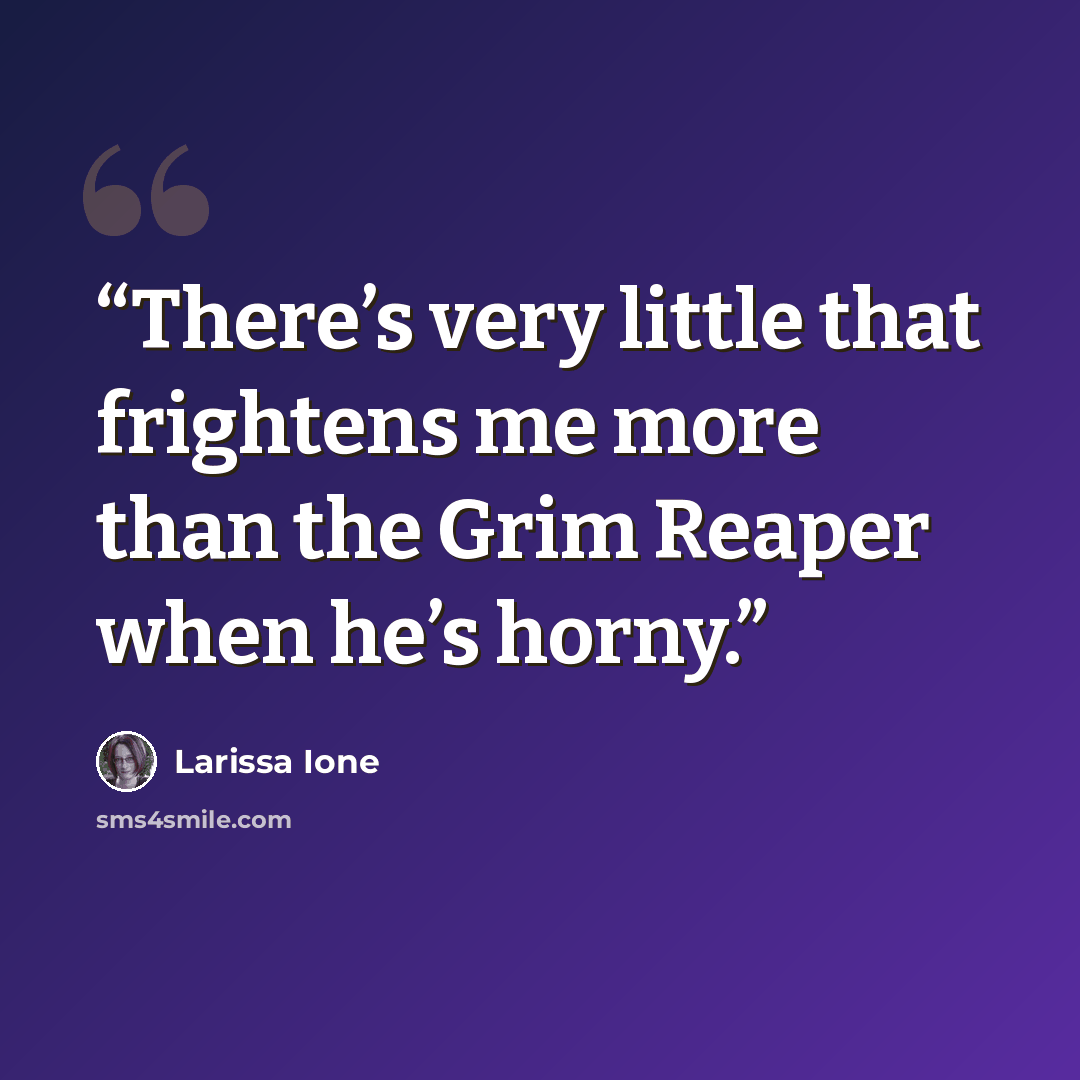 “There’s very little that frightens me more than the Grim Reaper when he’s horny.” quote by Larissa Ione