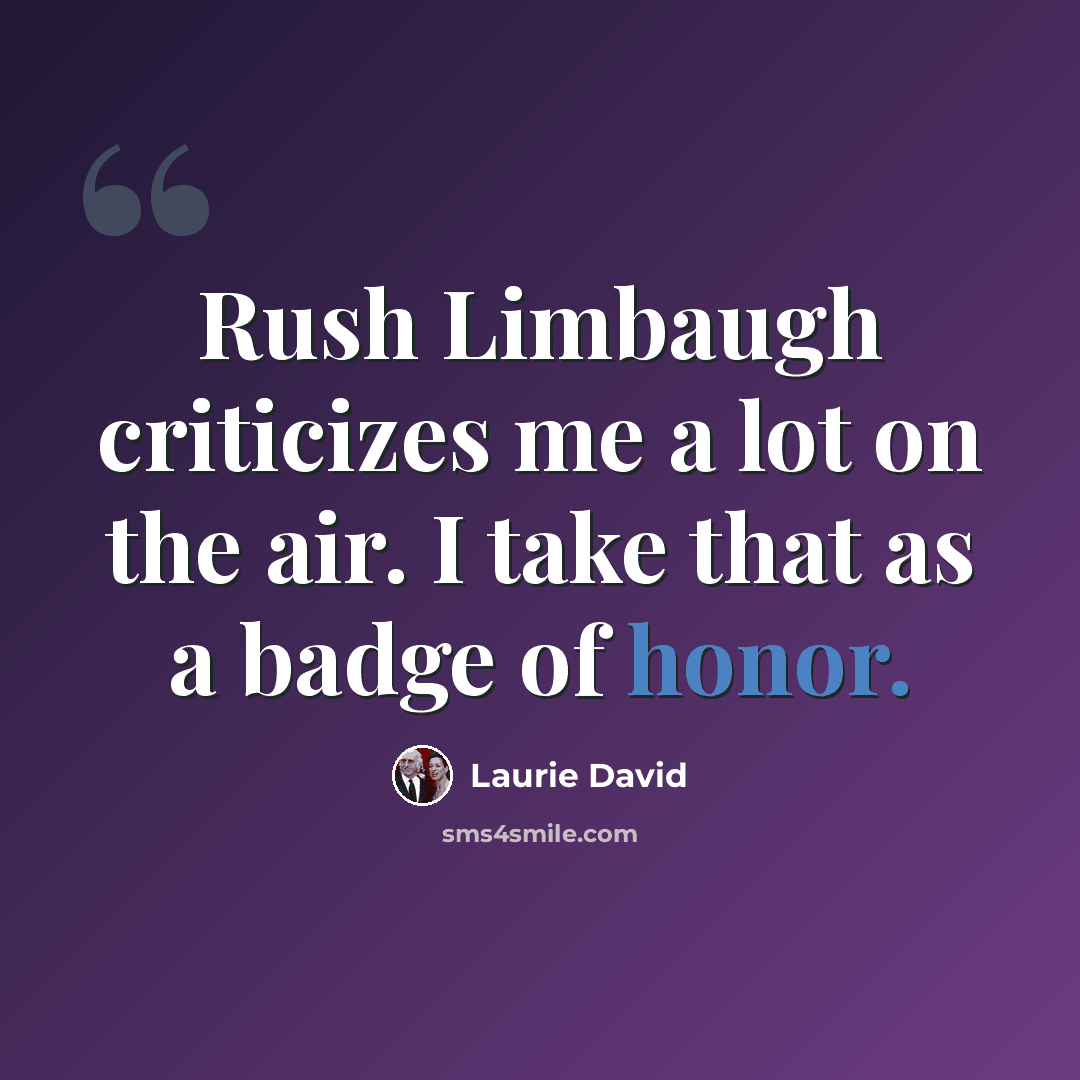 “Rush Limbaugh criticizes me a lot on the air. I take that as a badge of honor.” quote by Laurie David
