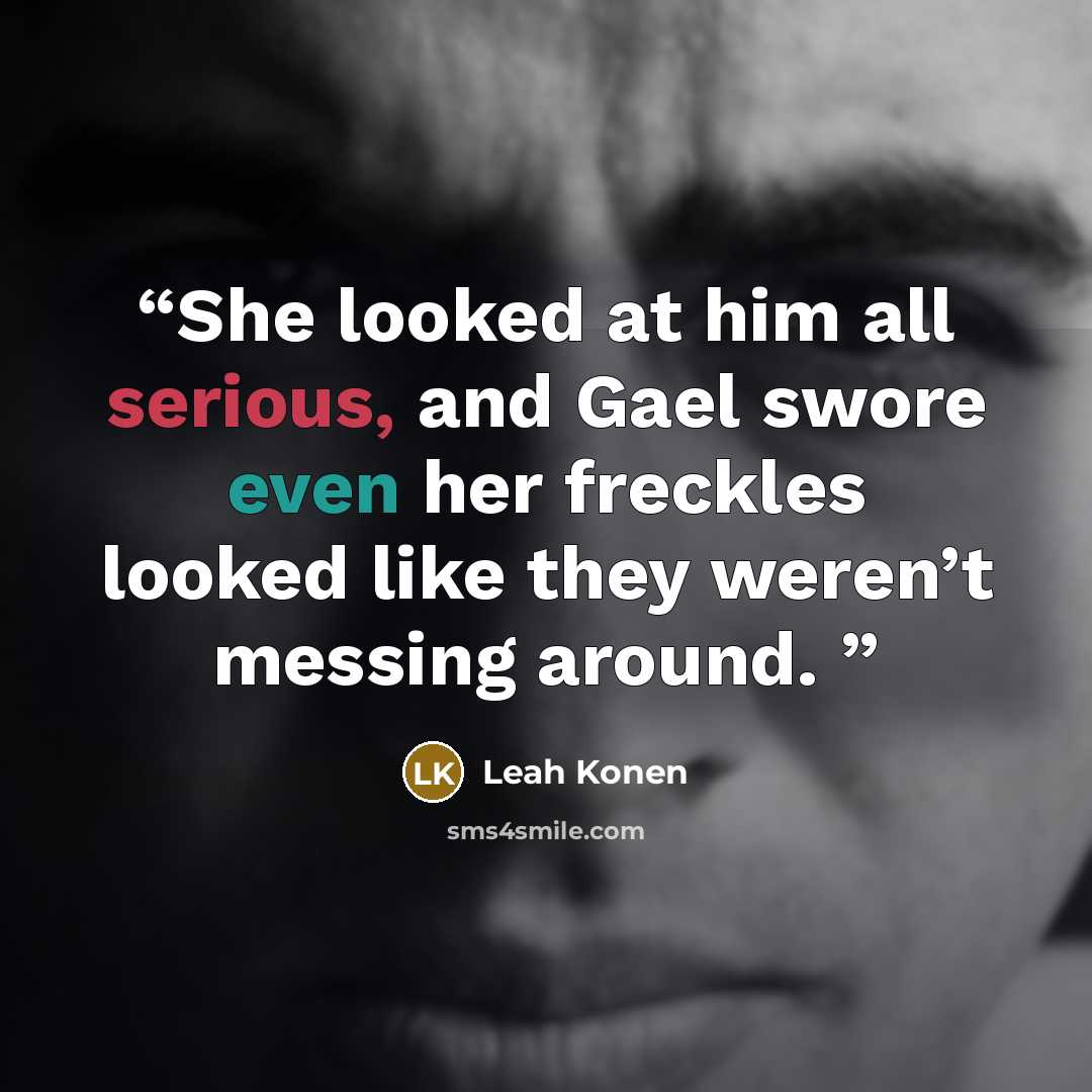 “She looked at him all serious, and Gael swore even her freckles looked like they weren’t messing around.” quote by Leah Konen