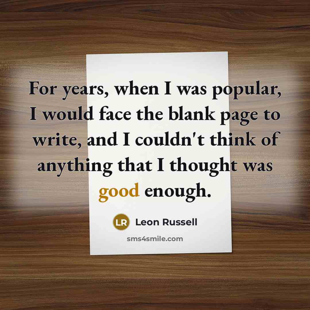 “For years, when I was popular, I would face the blank page to write, and I couldn't think of anything that I thought was good enough.” quote by Leon Russell