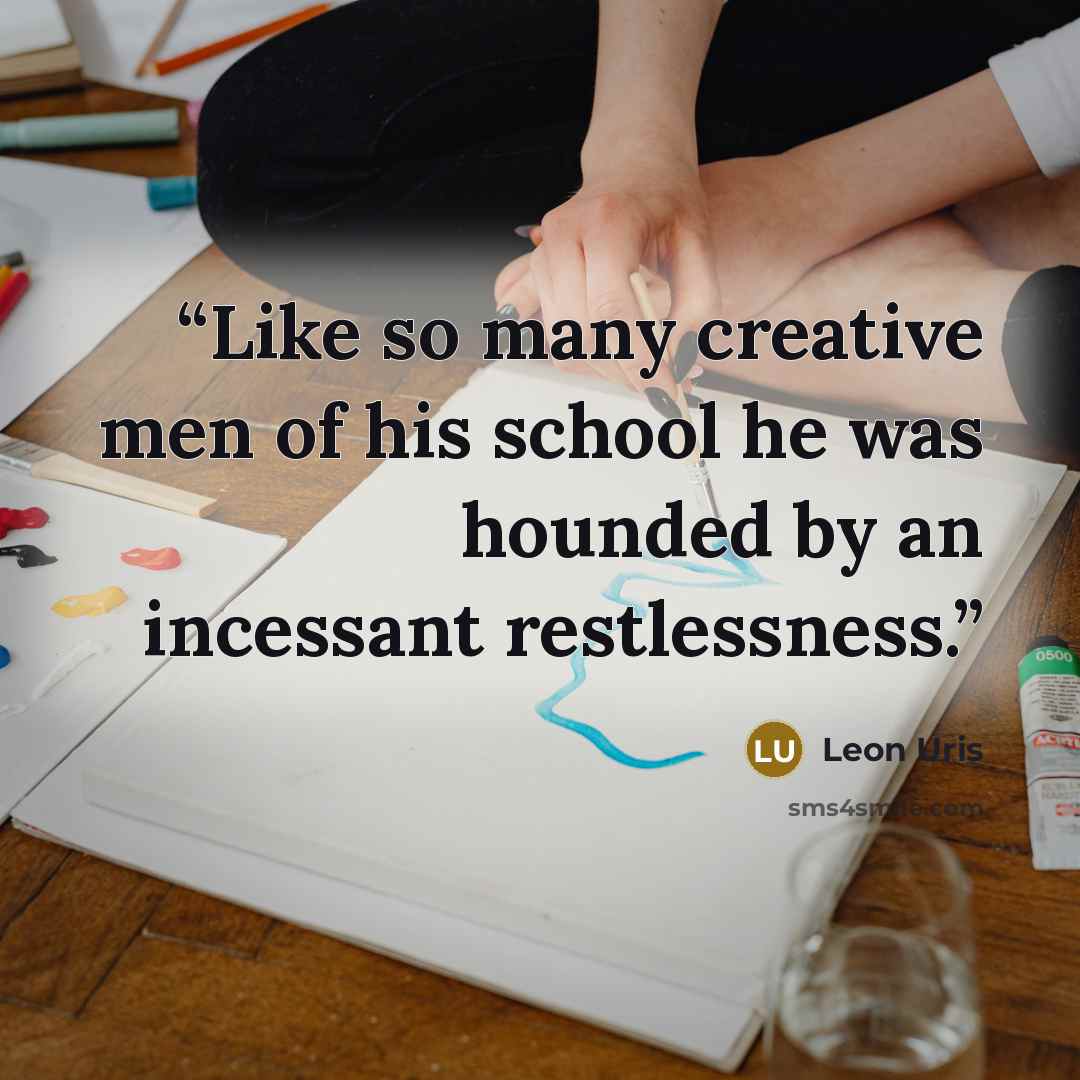 “Like so many creative men of his school he was hounded by an incessant restlessness.” quote by Leon Uris