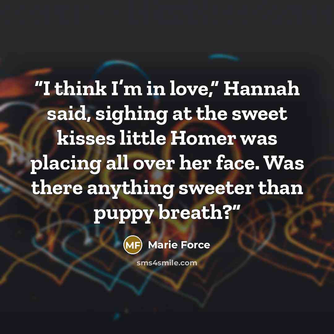 “I think I’m in love,” Hannah said, sighing at the sweet kisses little Homer was placing all over her face. Was there anything sweeter than puppy breath?” quote by Marie Force