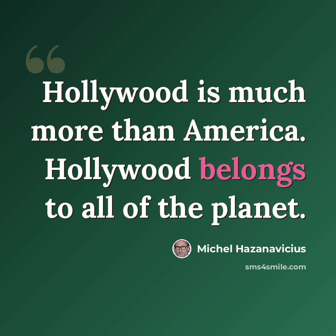 “Hollywood is much more than America. Hollywood belongs to all of the planet.” quote by Michel Hazanavicius