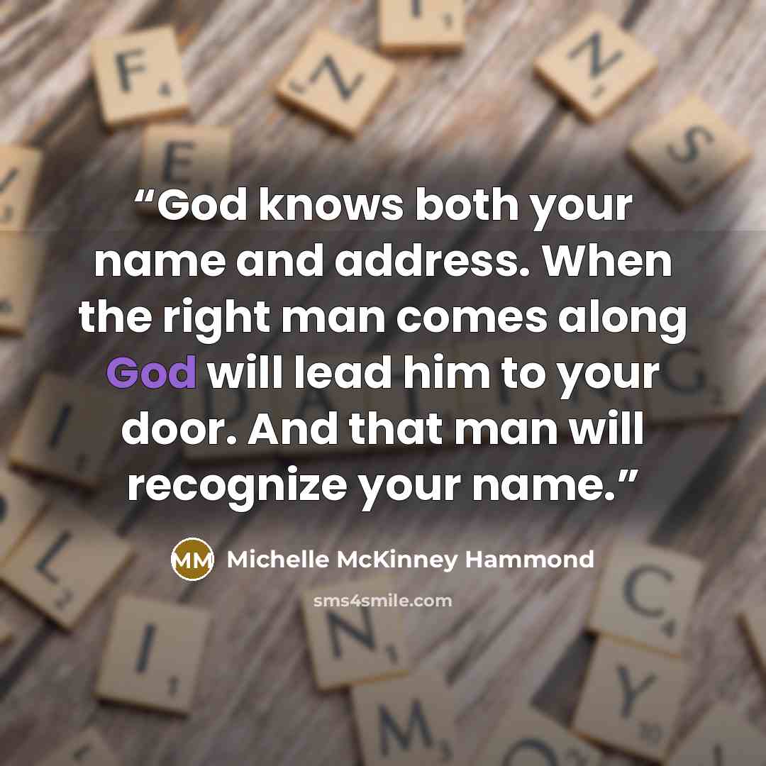 “God knows both your name and address. When the right man comes along God will lead him to your door. And that man will recognize your name.” quote by Michelle McKinney Hammond
