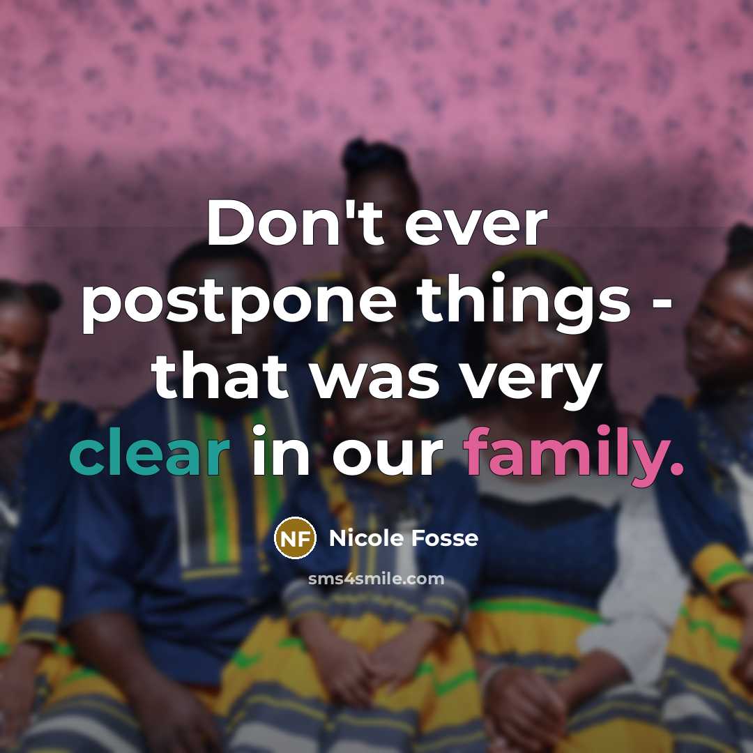 “Don't ever postpone things - that was very clear in our family.” quote by Nicole Fosse