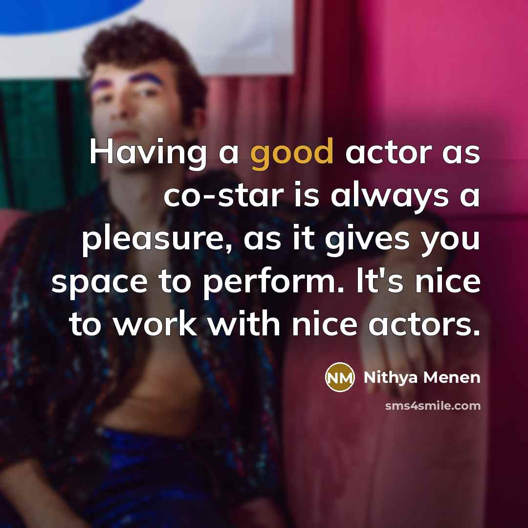 “Having a good actor as co-star is always a pleasure, as it gives you space to perform. It's nice to work with nice actors.” quote by Nithya Menen