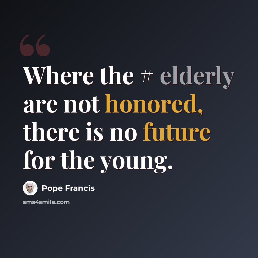 “Where the # elderly are not honored, there is no future for the young.” quote by Pope Francis