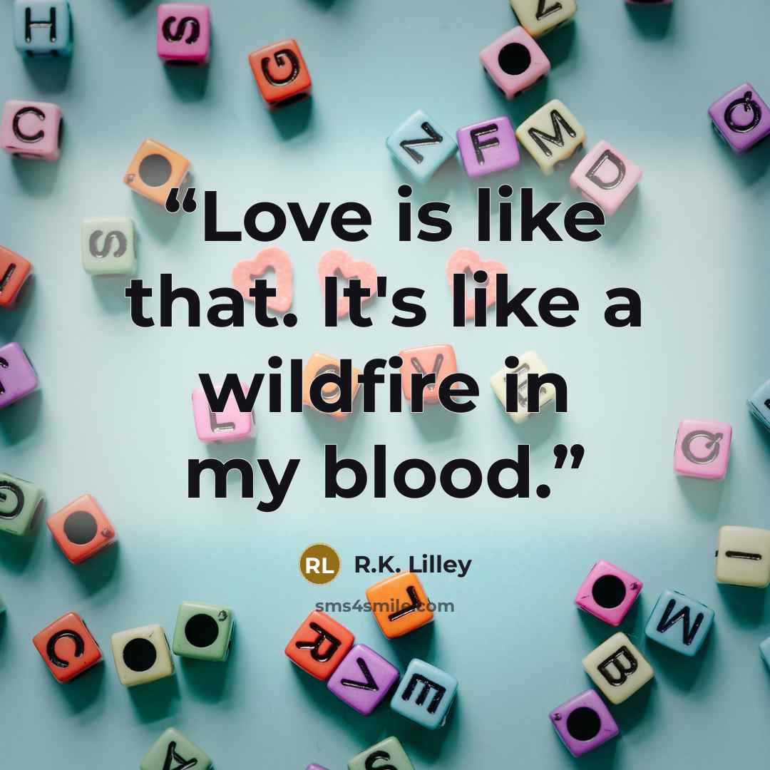 “Love is like that. It's like a wildfire in my blood.” quote by R.K. Lilley