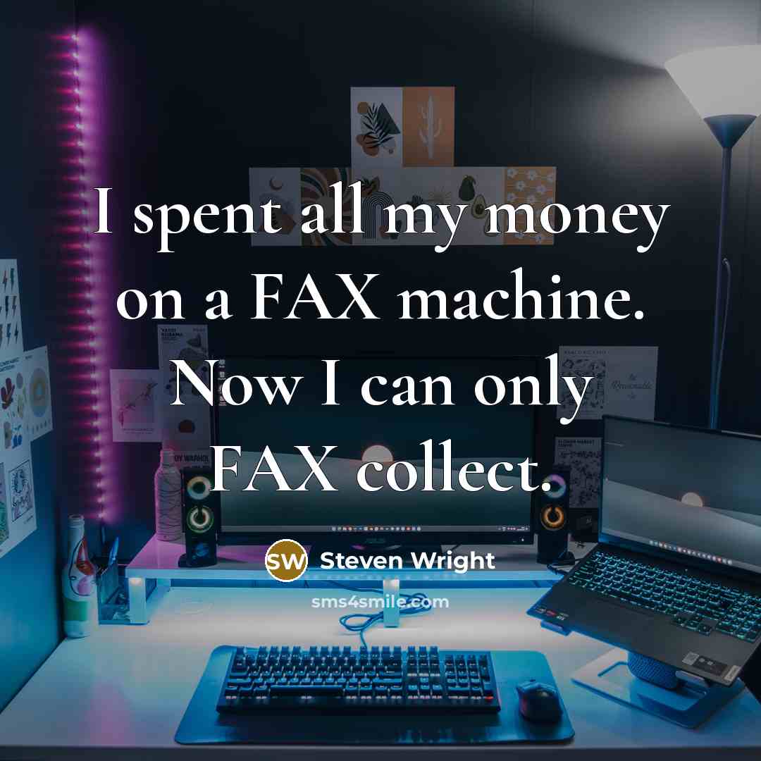 “I spent all my money on a FAX machine. Now I can only FAX collect.” quote by Steven Wright