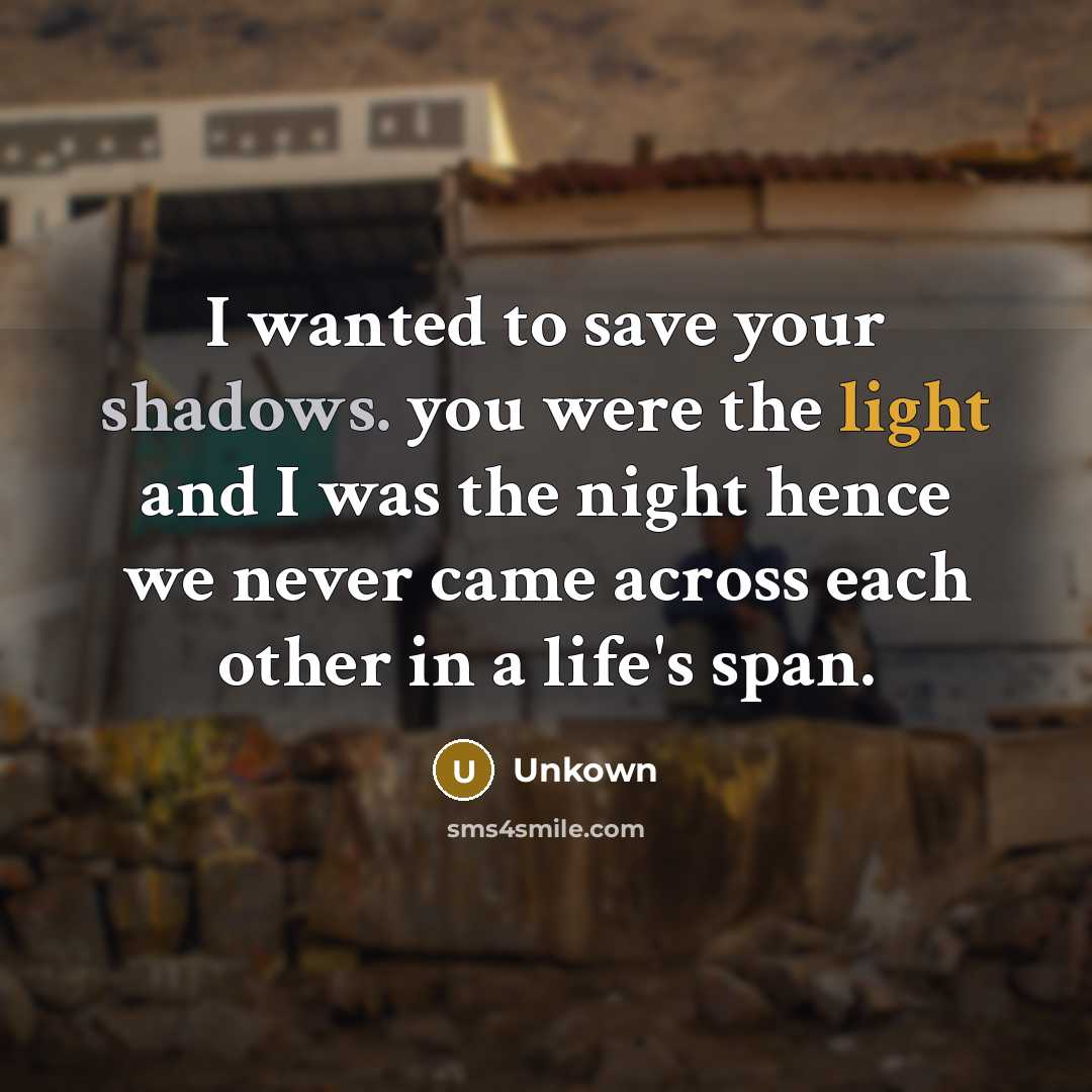 “I wanted to save your shadows. you were the light and I was the night hence we never came across each other in a life's span.” quote by Unkown