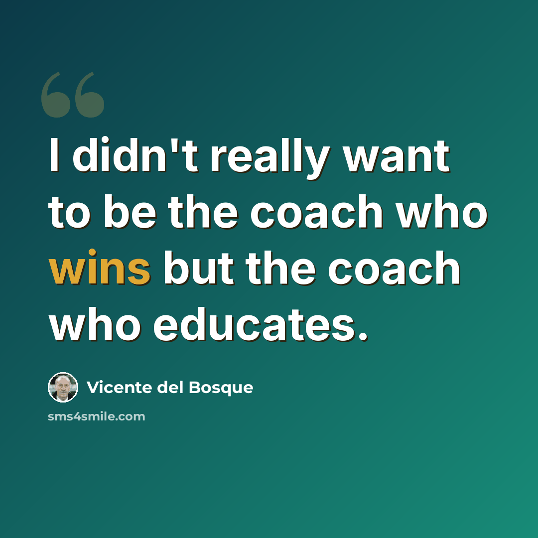 “I didn't really want to be the coach who wins but the coach who educates.” quote by Vicente del Bosque