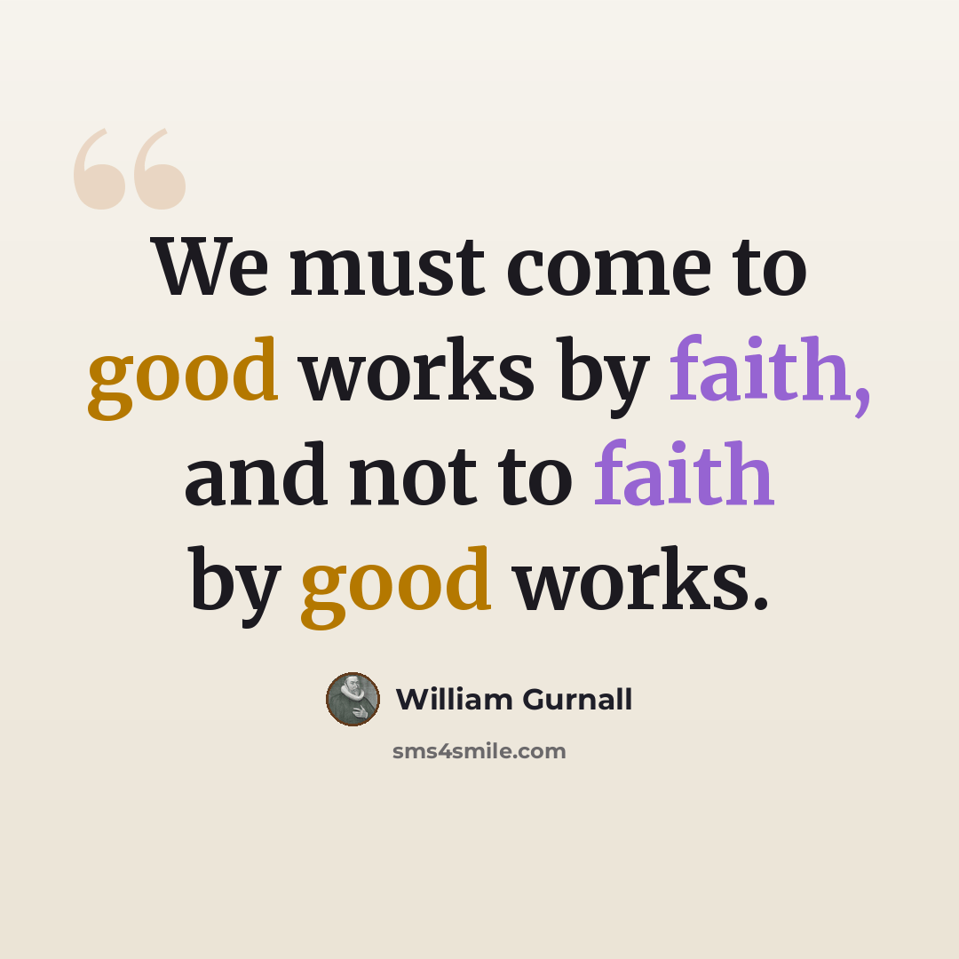 “We must come to good works by faith, and not to faith by good works.” quote by William Gurnall