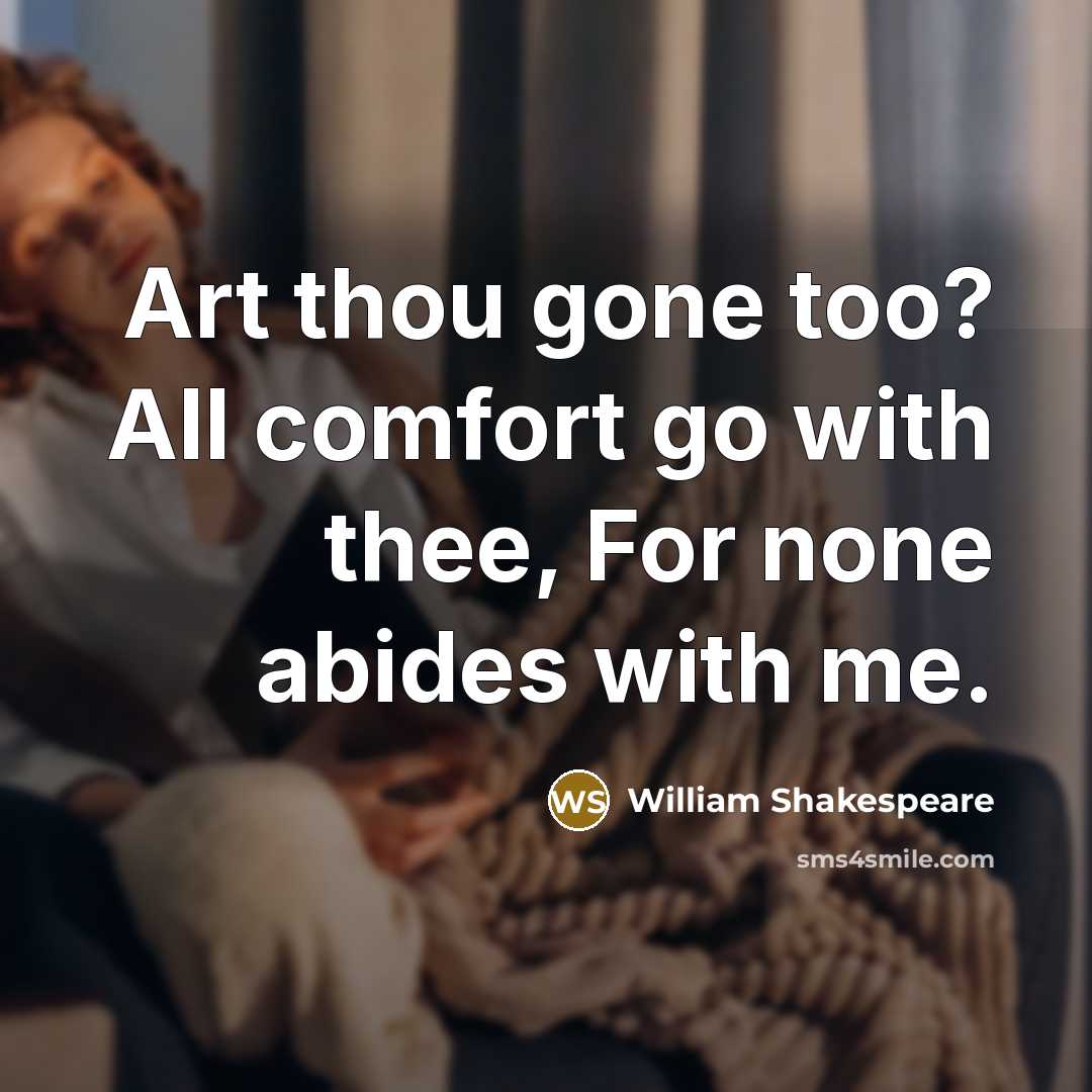 “Art thou gone too? All comfort go with thee, For none abides with me.” quote by William Shakespeare