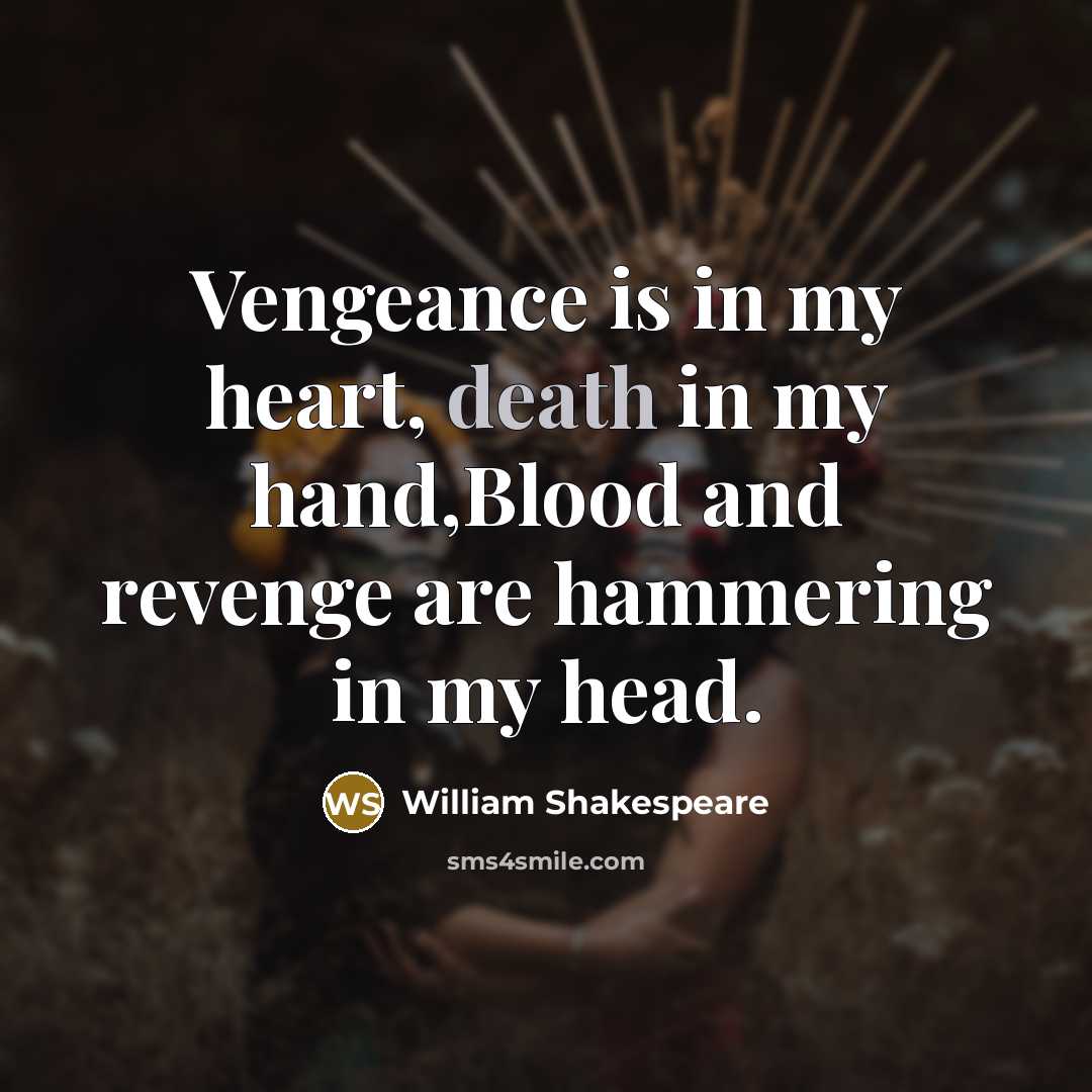 “Vengeance is in my heart, death in my hand,Blood and revenge are hammering in my head.” quote by William Shakespeare