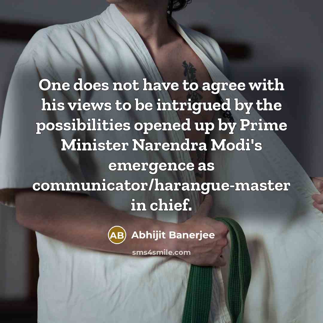 “One does not have to agree with his views to be intrigued by the possibilities opened up by Prime Minister Narendra Modi's emergence as communicator/harangue-master in chief.” quote by Abhijit Banerjee