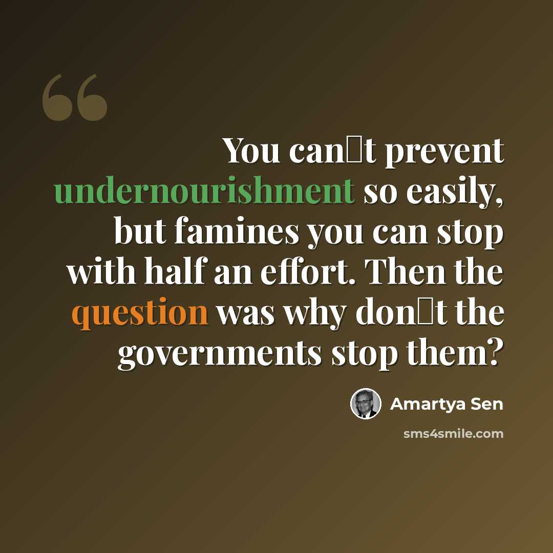 “You cant prevent undernourishment so easily, but famines you can stop with half an effort. Then the question was why dont the governments stop them?” quote by Amartya Sen