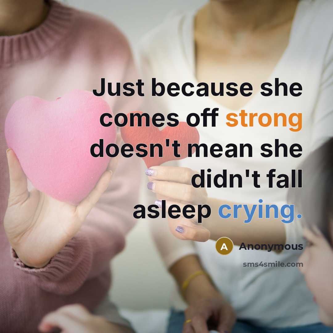 “Just because she comes off strong doesn't mean she didn't fall asleep crying.” quote by Anonymous