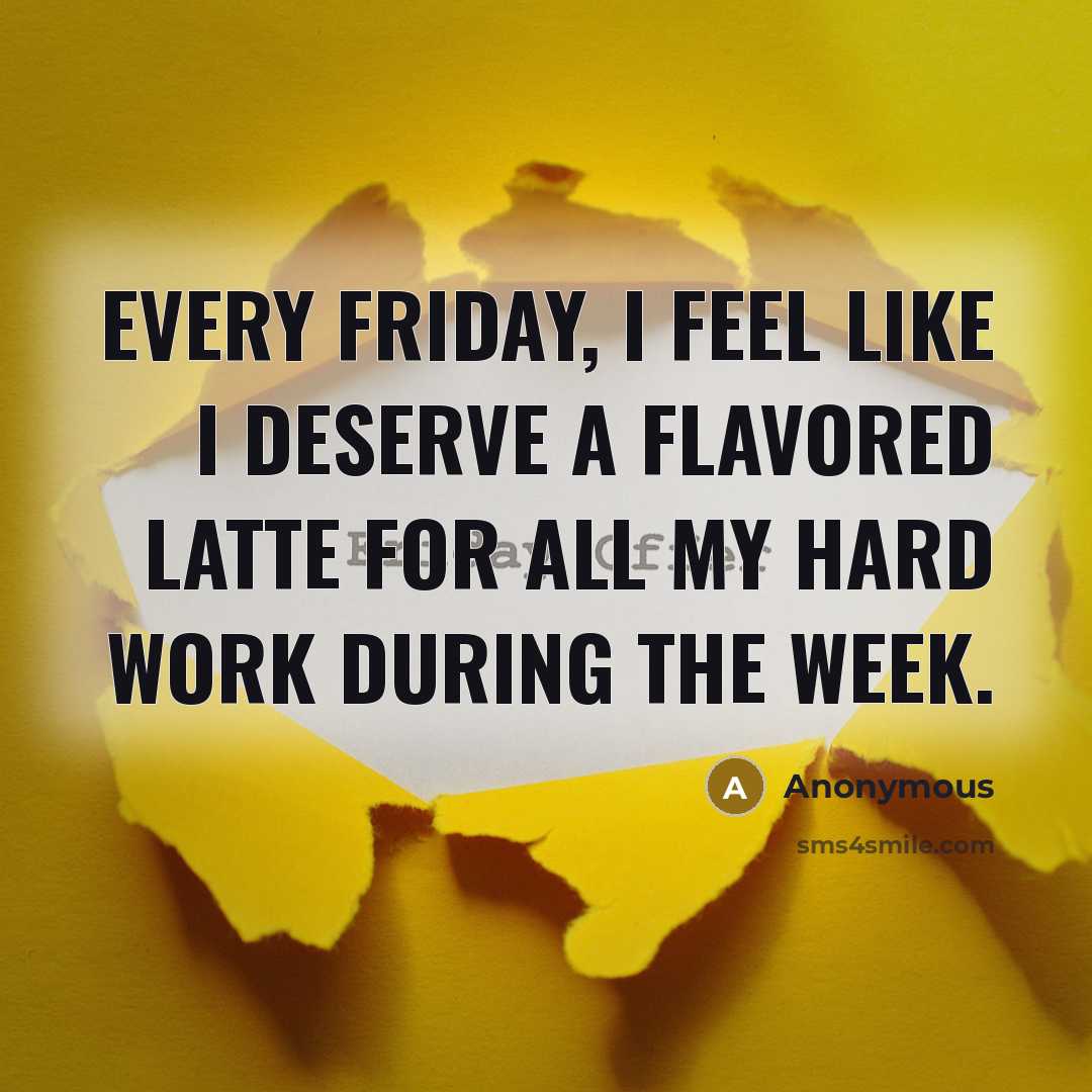 “Every Friday, I feel like I deserve a flavored latte for all my hard work during the week.” quote by Anonymous