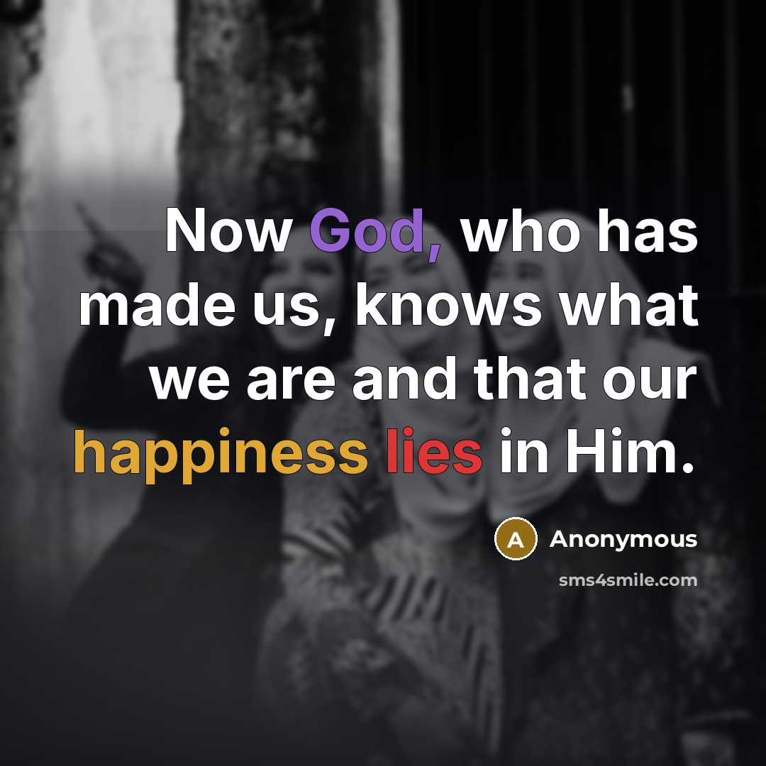 “Now God, who has made us, knows what we are and that our happiness lies in Him.” quote by Anonymous