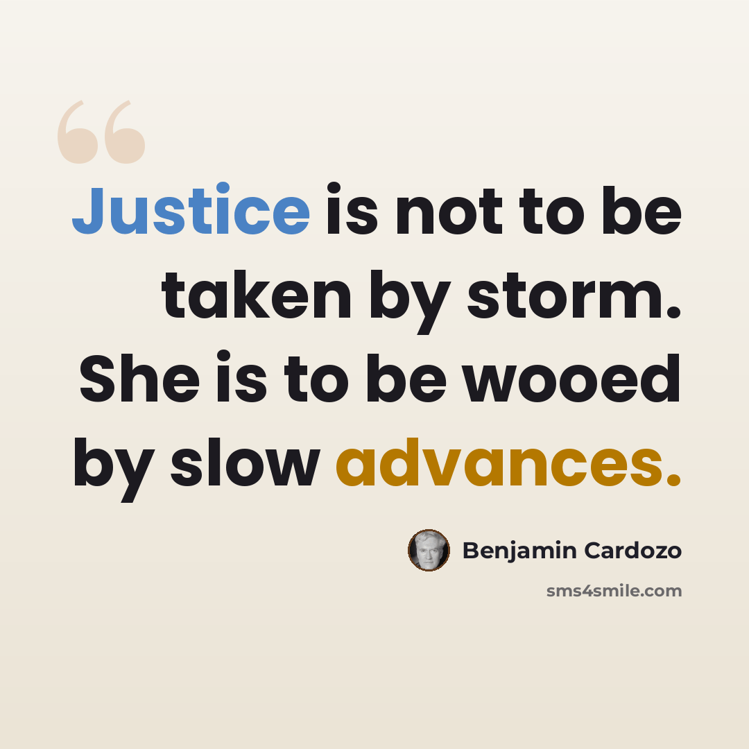 “Justice is not to be taken by storm. She is to be wooed by slow advances.” quote by Benjamin Cardozo