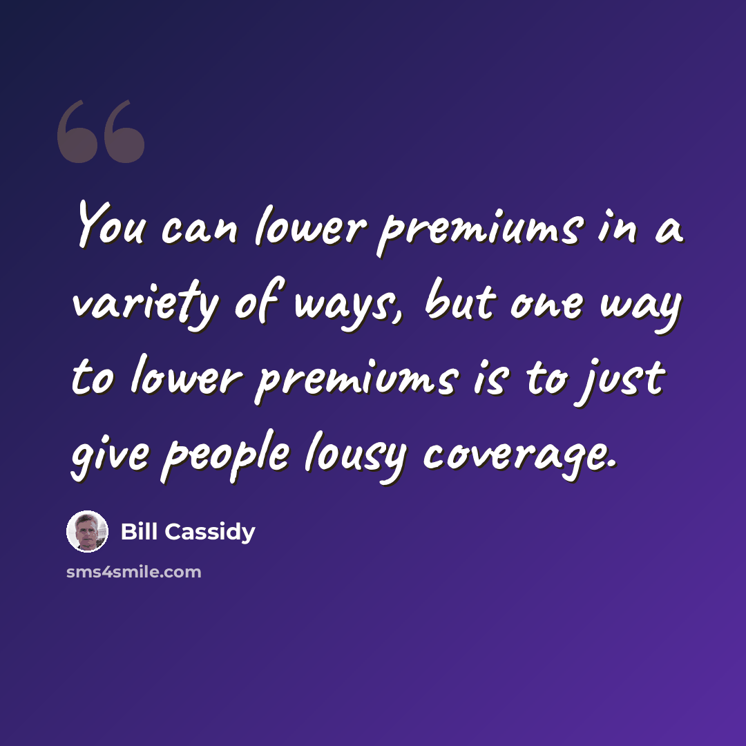 “You can lower premiums in a variety of ways, but one way to lower premiums is to just give people lousy coverage.” quote by Bill Cassidy