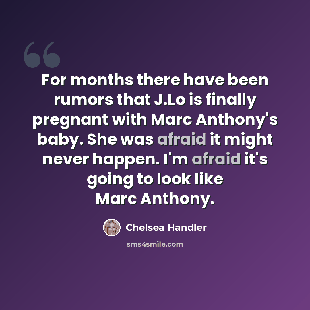 “For months there have been rumors that J.Lo is finally pregnant with Marc Anthony's baby. She was afraid it might never happen. I'm afraid it's going to look like Marc Anthony.” quote by Chelsea Handler