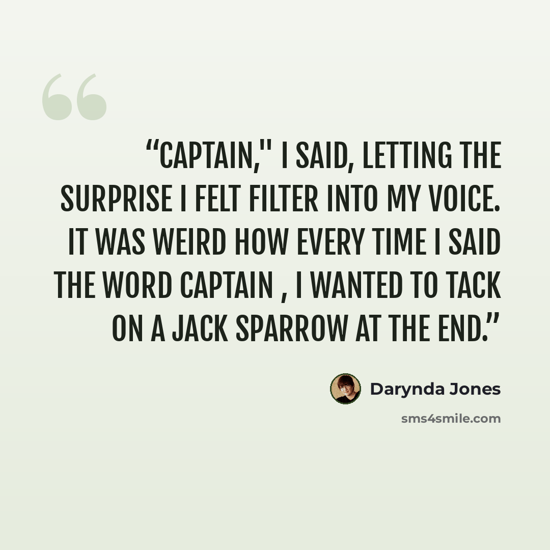 “Captain," I said, letting the surprise I felt filter into my voice. It was weird how every time I said the word captain , I wanted to tack on a Jack Sparrow at the end.” quote by Darynda Jones