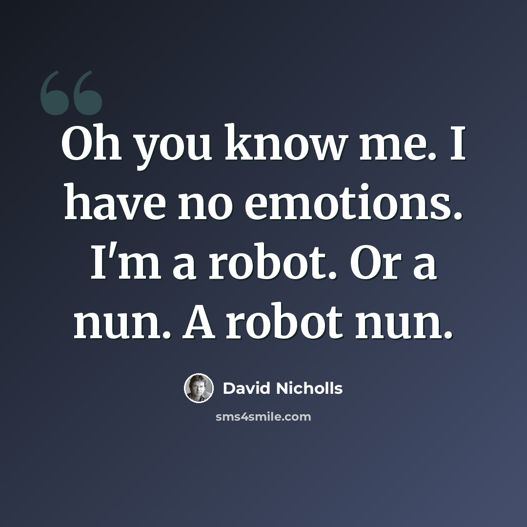“Oh you know me. I have no emotions. I'm a robot. Or a nun. A robot nun.” quote by David Nicholls