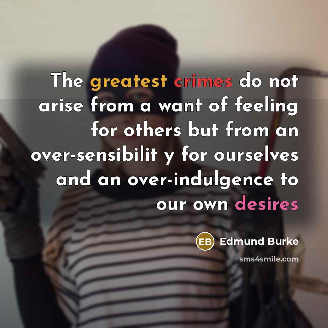 “The greatest crimes do not arise from a want of feeling for others but from an over-sensibilit y for ourselves and an over-indulgence to our own desires” quote by Edmund Burke