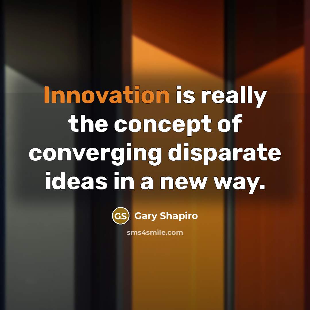 “Innovation is really the concept of converging disparate ideas in a new way.” quote by Gary Shapiro