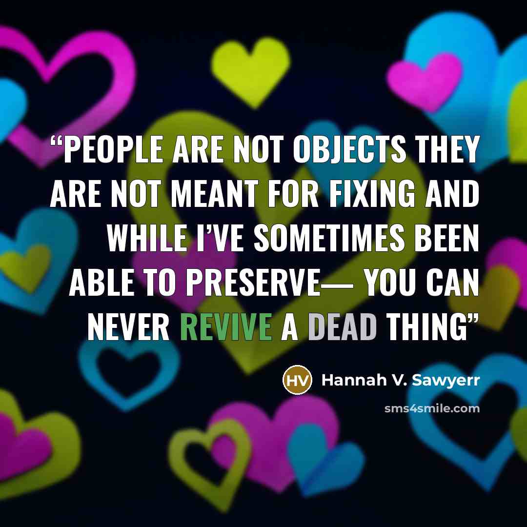 “People are not objects They are not meant for fixing And while I’ve sometimes been able to preserve— You can never revive a dead thing” quote by Hannah V. Sawyerr