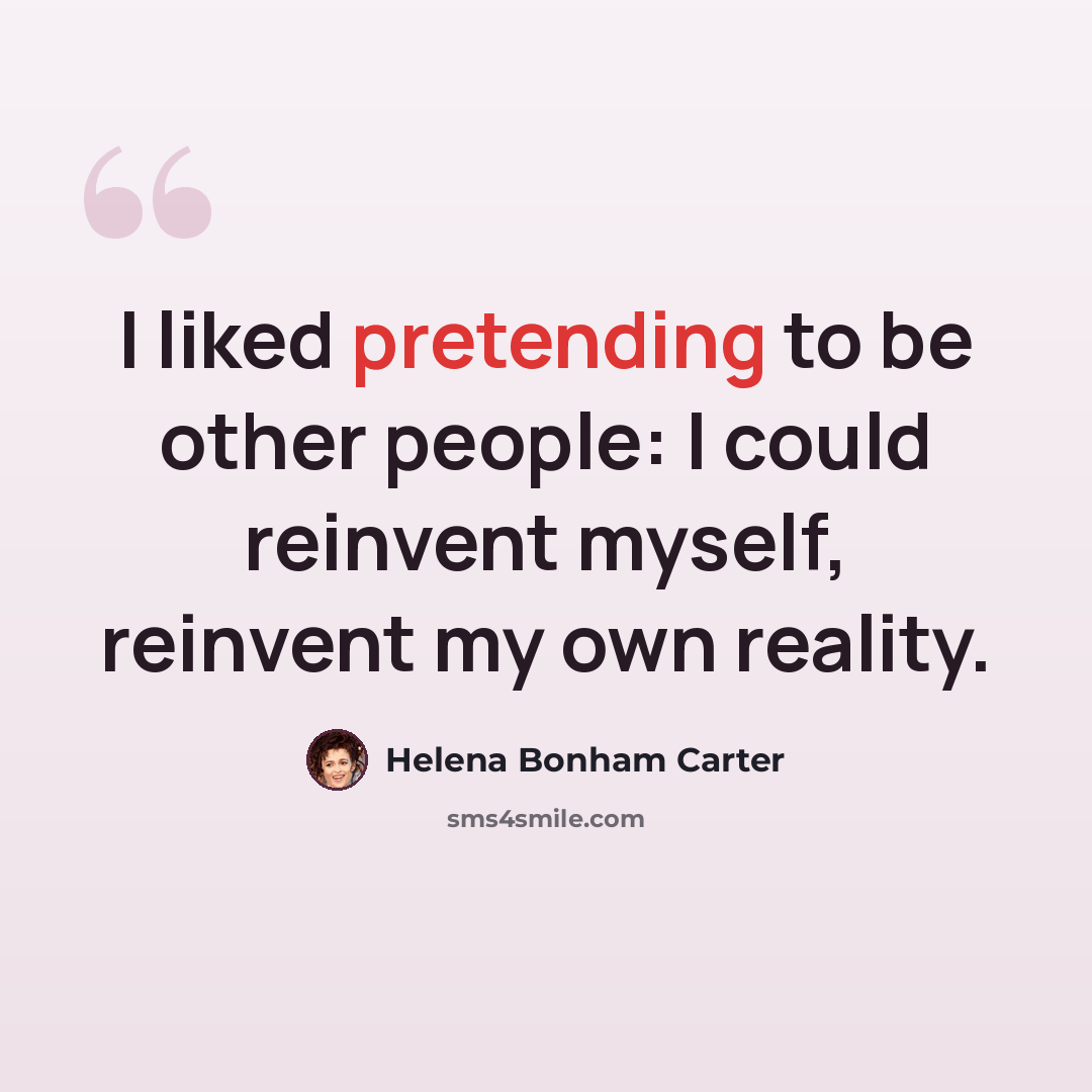 “I liked pretending to be other people: I could reinvent myself, reinvent my own reality.” quote by Helena Bonham Carter