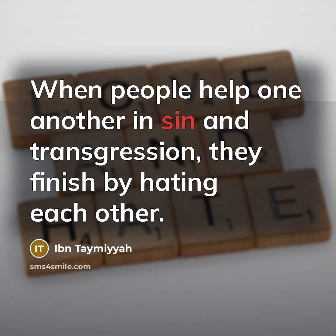 “When people help one another in sin and transgression, they finish by hating each other.” quote by Ibn Taymiyyah