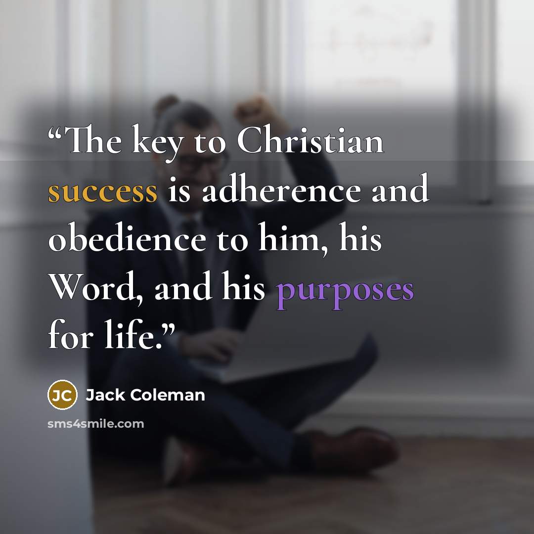 “The key to Christian success is adherence and obedience to him, his Word, and his purposes for life.” quote by Jack Coleman