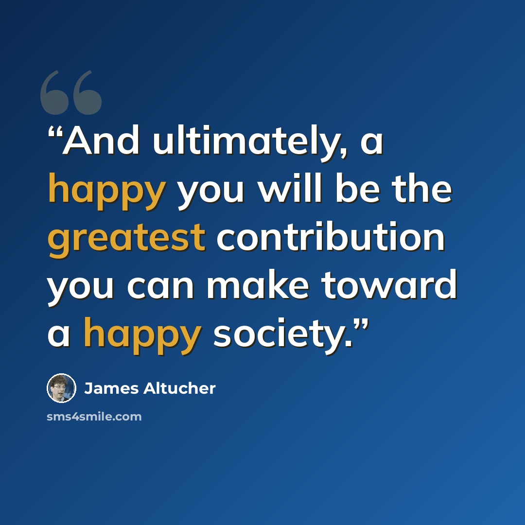 “And ultimately, a happy you will be the greatest contribution you can make toward a happy society.” quote by James Altucher