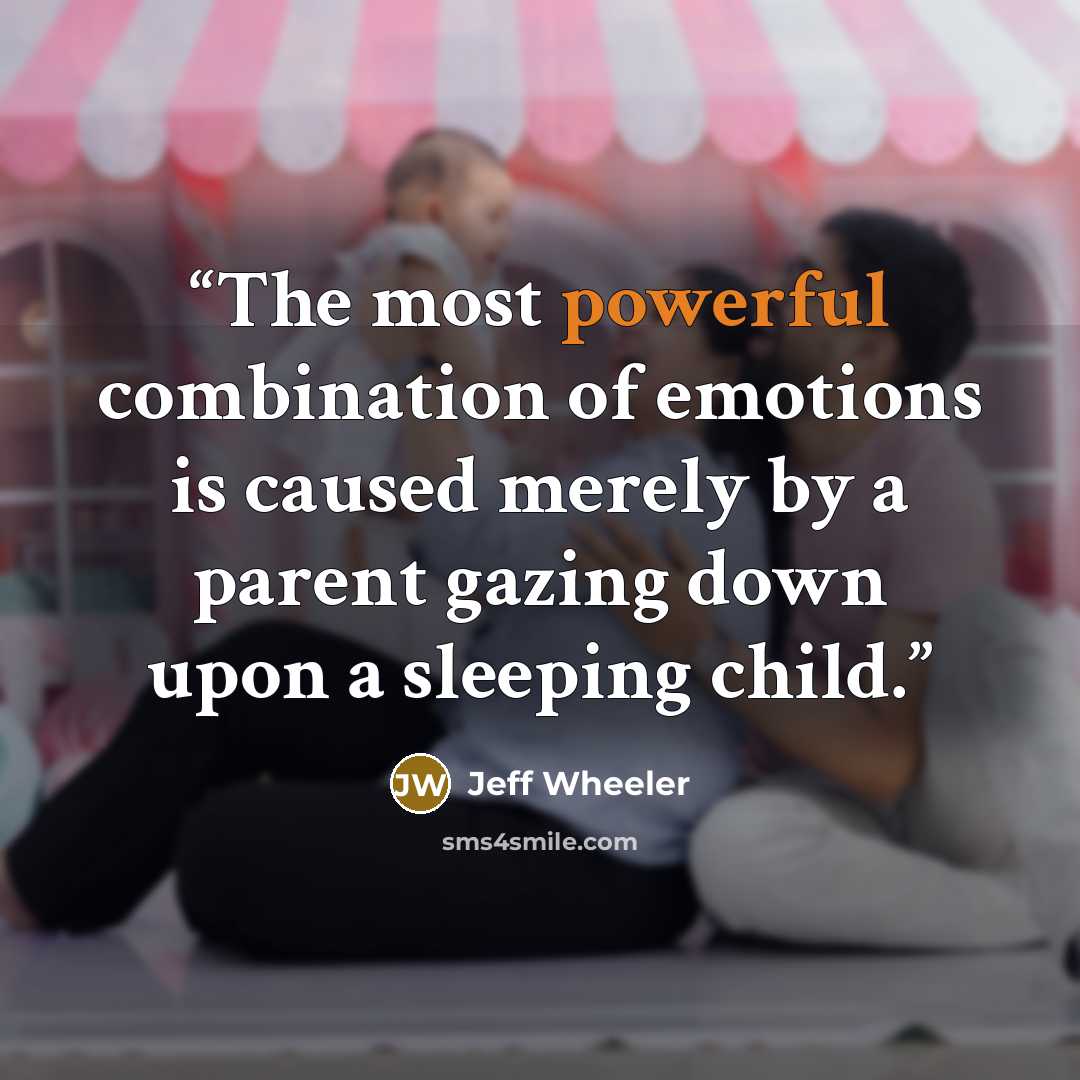 “The most powerful combination of emotions is caused merely by a parent gazing down upon a sleeping child.” quote by Jeff Wheeler