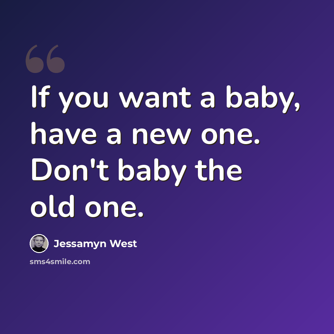 “If you want a baby, have a new one. Don't baby the old one.” quote by Jessamyn West