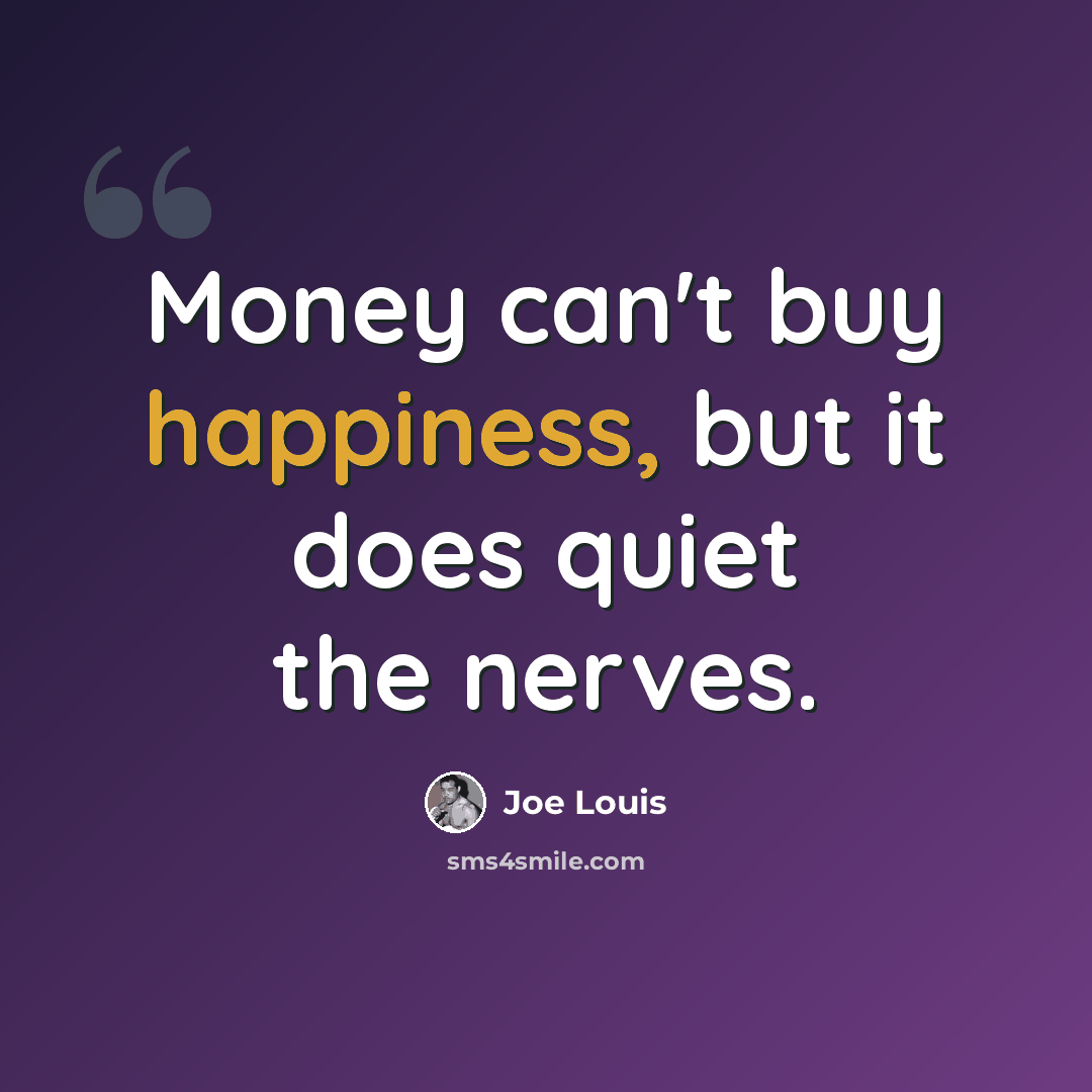 “Money can't buy happiness, but it does quiet the nerves.” quote by Joe Louis
