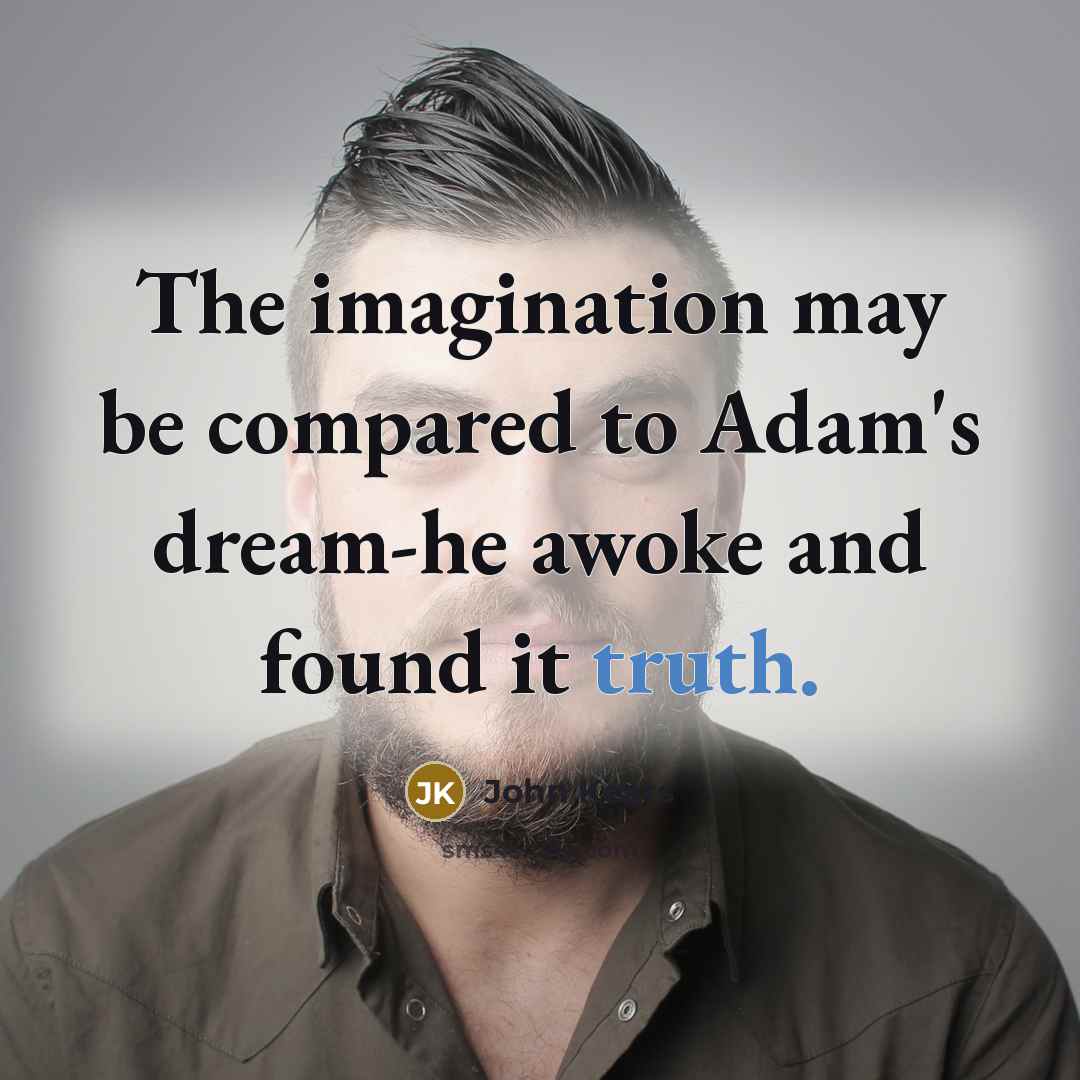 “The imagination may be compared to Adam's dream-he awoke and found it truth.” quote by John Keats
