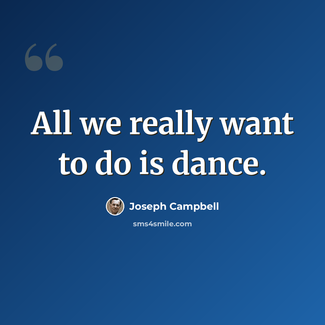 “All we really want to do is dance.” quote by Joseph Campbell