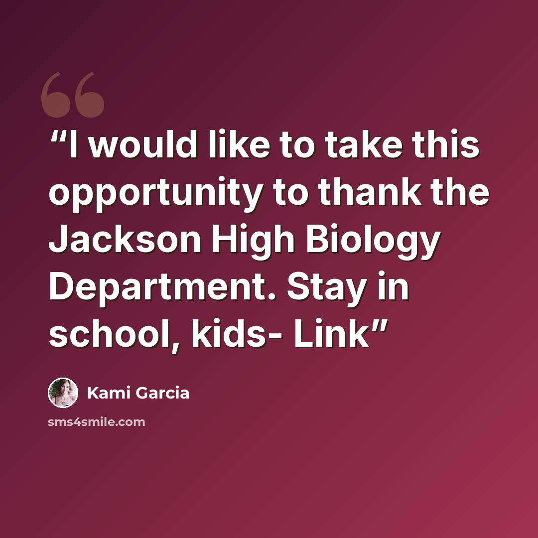 “I would like to take this opportunity to thank the Jackson High Biology Department. Stay in school, kids- Link” quote by Kami Garcia