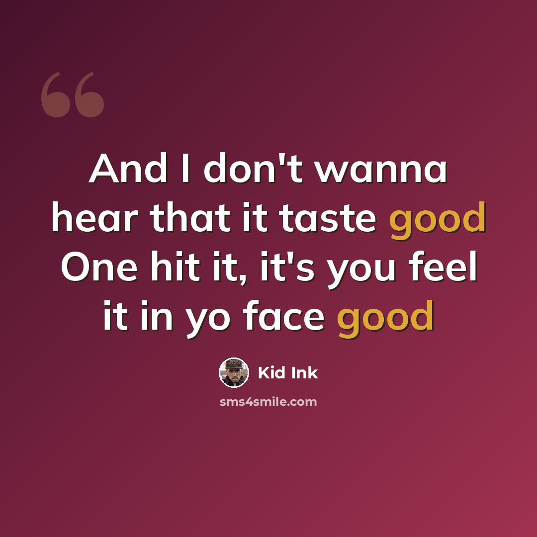 “And I don't wanna hear that it taste good One hit it, it's you feel it in yo face good” quote by Kid Ink
