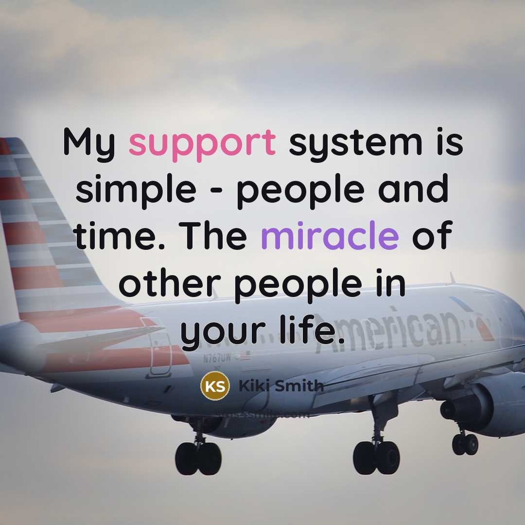“My support system is simple - people and time. The miracle of other people in your life.” quote by Kiki Smith