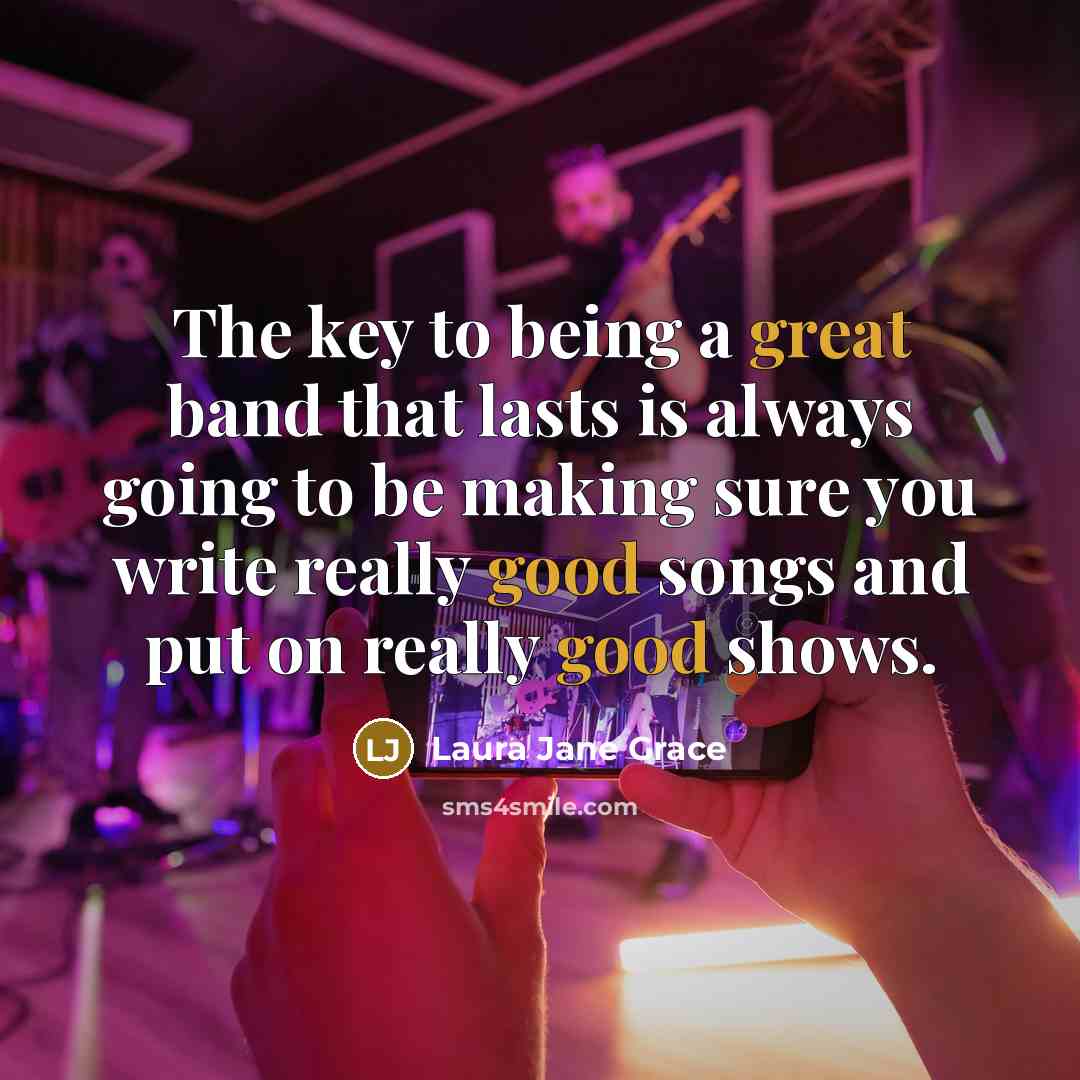 “The key to being a great band that lasts is always going to be making sure you write really good songs and put on really good shows.” quote by Laura Jane Grace