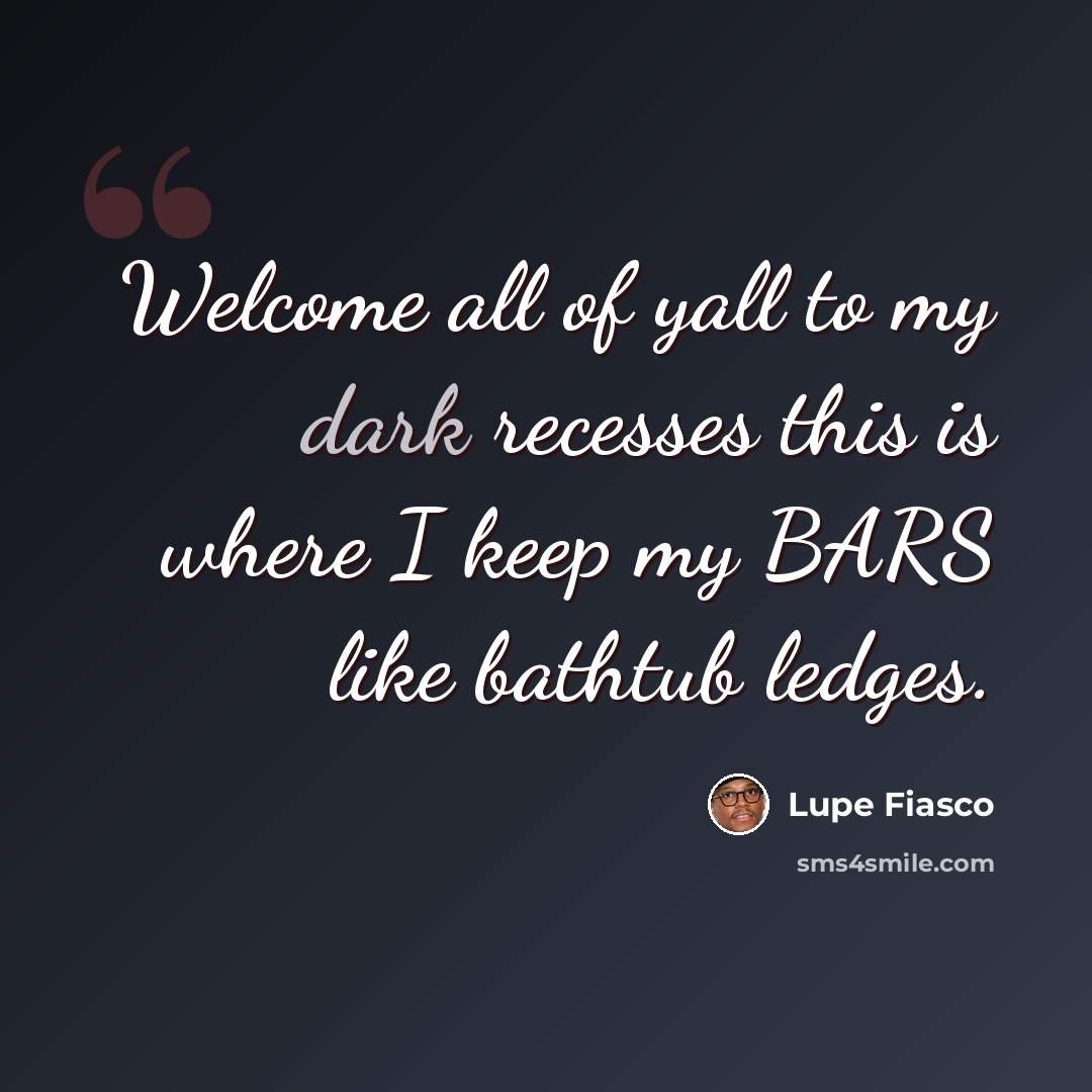 “Welcome all of yall to my dark recesses this is where I keep my BARS like bathtub ledges.” quote by Lupe Fiasco