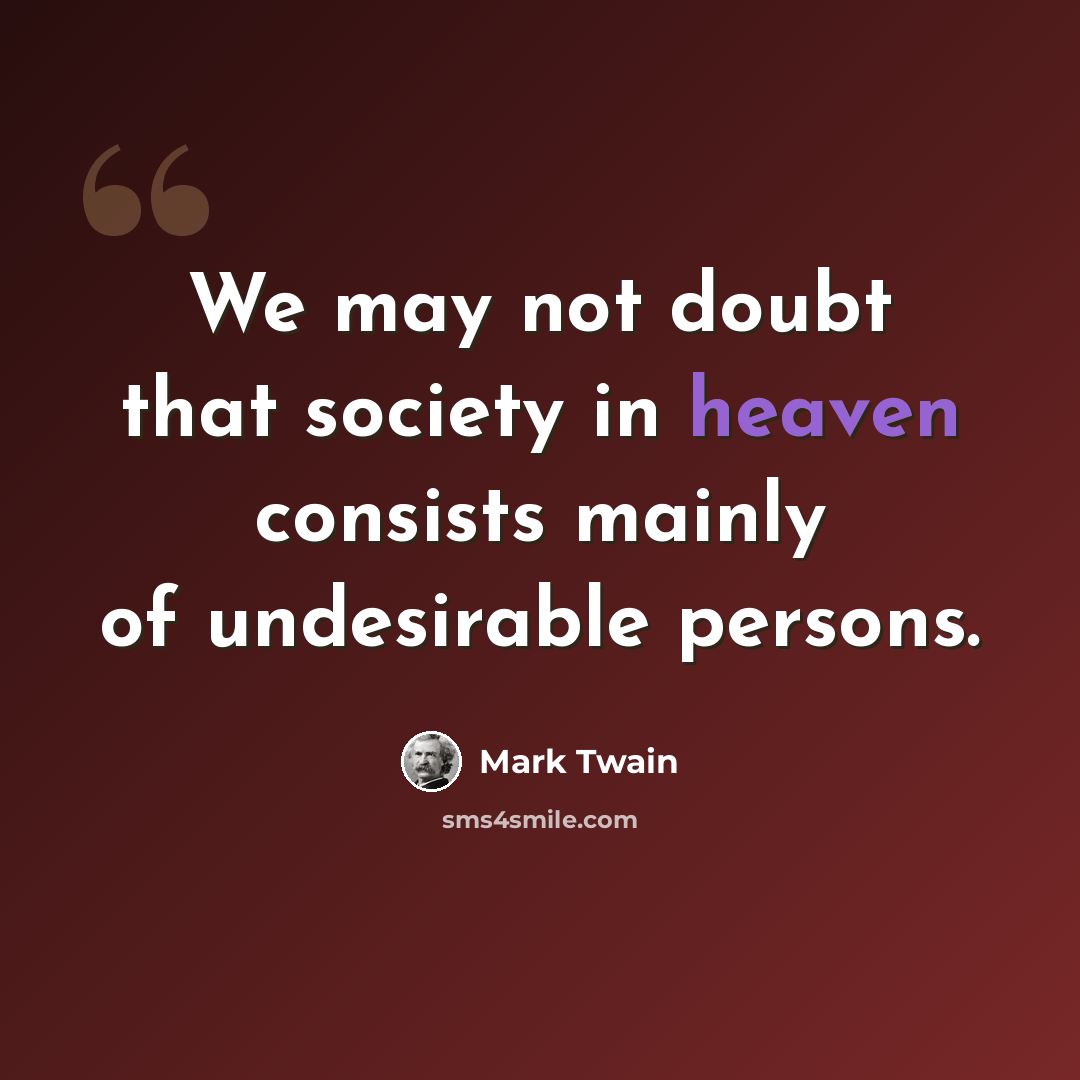 “We may not doubt that society in heaven consists mainly of undesirable persons.” quote by Mark Twain