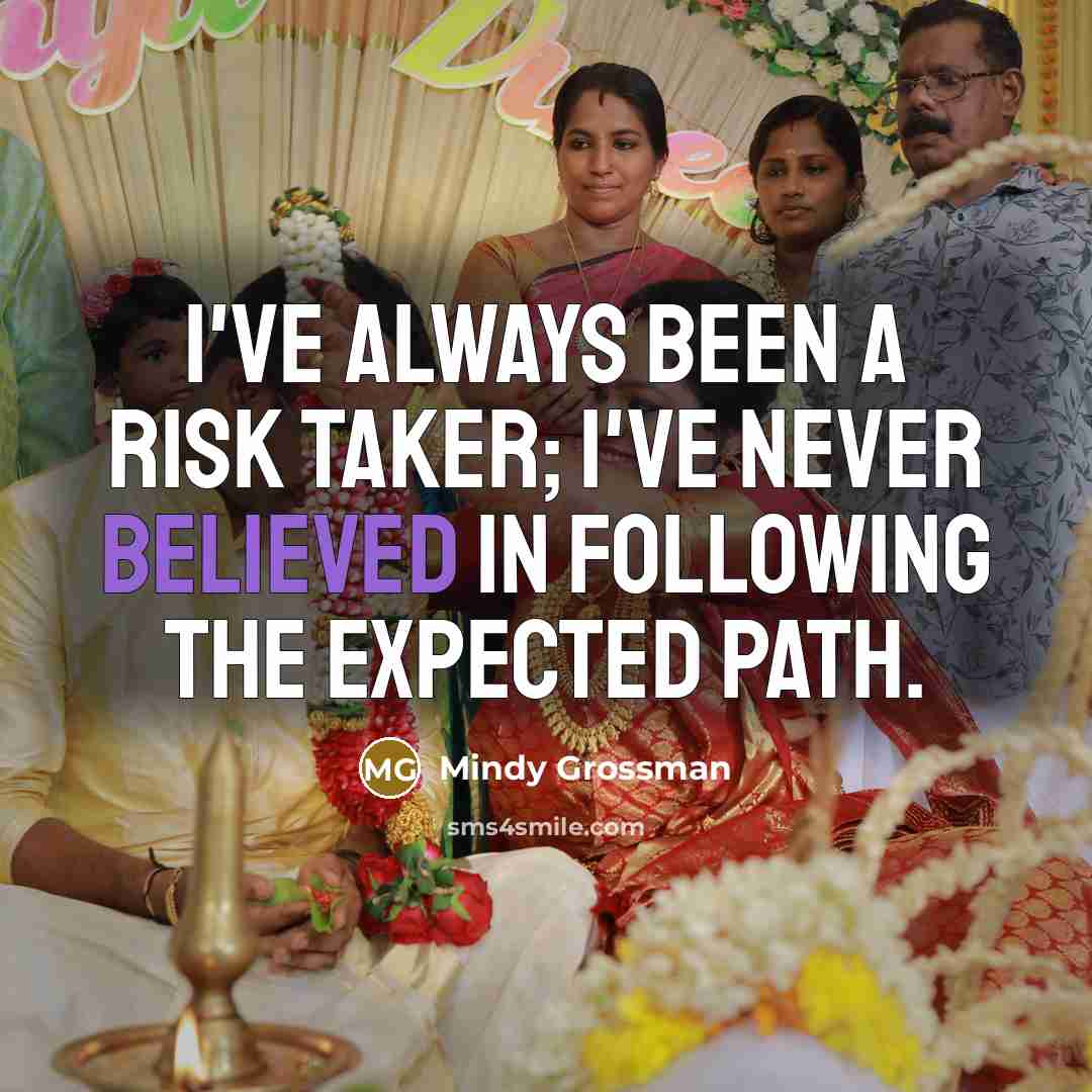 “I've always been a risk taker; I've never believed in following the expected path.” quote by Mindy Grossman