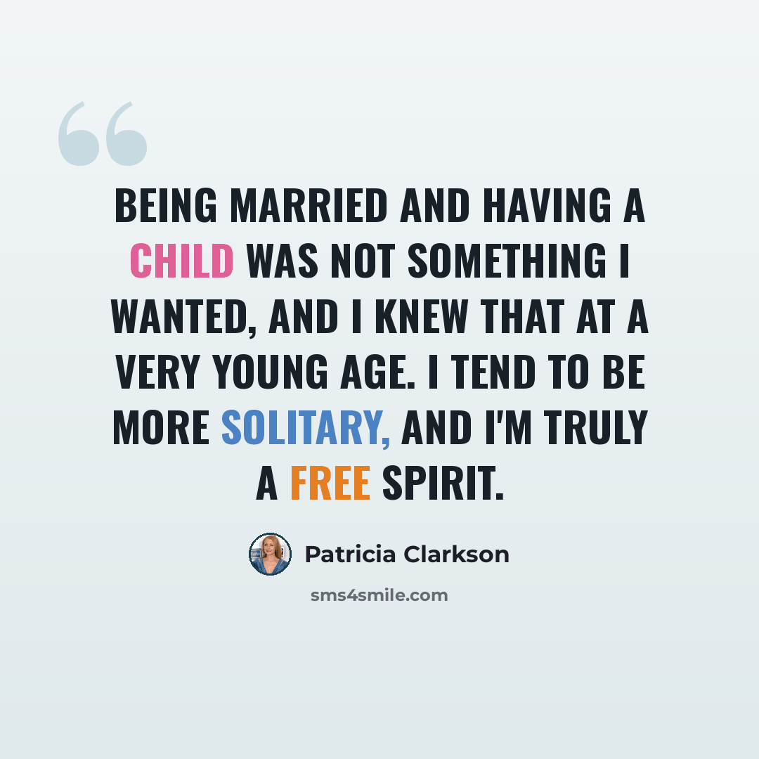 “Being married and having a child was not something I wanted, and I knew that at a very young age. I tend to be more solitary, and I'm truly a free spirit.” quote by Patricia Clarkson