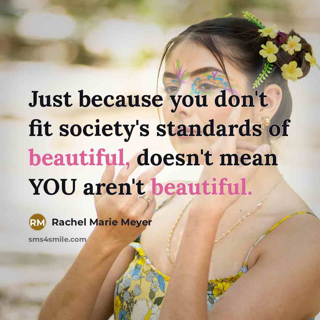“Just because you don't fit society's standards of beautiful, doesn't mean YOU aren't beautiful.” quote by Rachel Marie Meyer